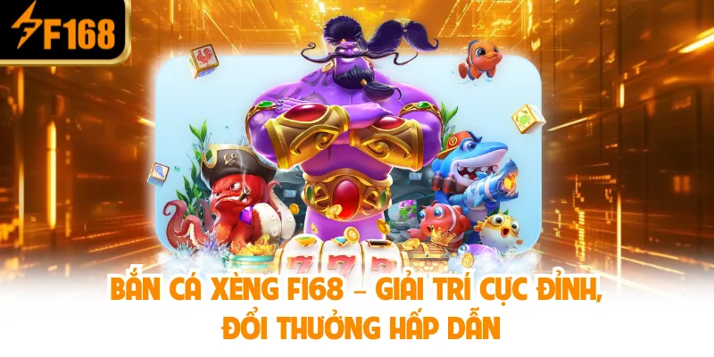 Bắn Cá Xèng F168 – Giải trí cực đỉnh, đổi thưởng hấp dẫn