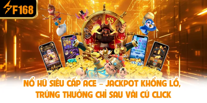 Nổ Hũ Siêu Cấp Ace – Jackpot khổng lồ, trúng thưởng chỉ sau vài cú click